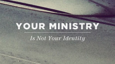 20120215_your-ministry-is-not-your-identity_medium_img