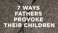 7 ways fathers provoke their children