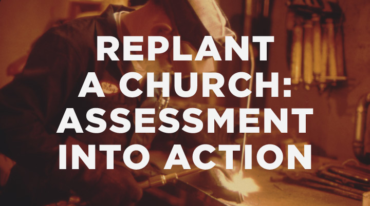 How to Replant a Church, Part 3: Putting Your Church Assessment Into Action