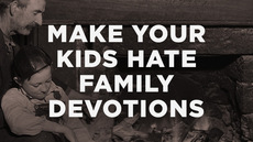 20140303_10-surefire-ways-to-make-your-kids-hate-family-devotions_medium_img
