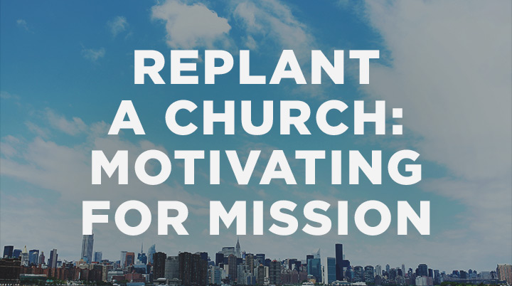 How to Replant a Church, Part 6: Motivating People for Mission