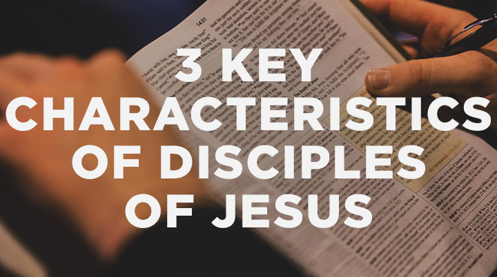 3 Key Characteristics of Disciples of Jesus