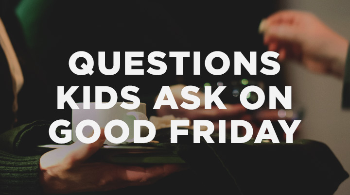 3 Big Questions Kids Ask on Good Friday