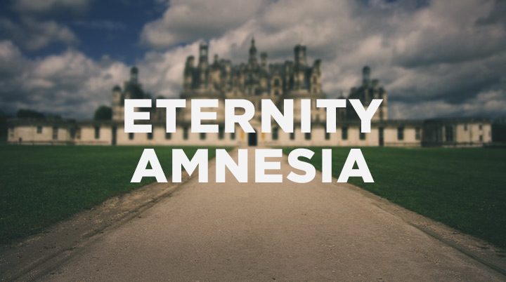 7 Symptoms of Eternity Amnesia