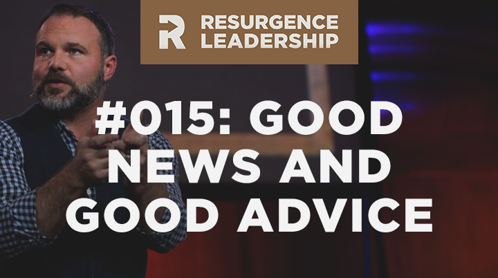 Resurgence Leadership #015: The Difference Between Good News and Good Advice