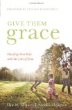 Give Them Grace: Dazzling Your Kids with the Love of Jesus by Elyse Fitzpatrick, Jessica Thompson