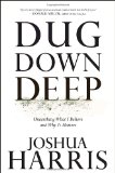 Dug Down Deep: Unearthing What I Believe and Why It Matters by Joshua Harris