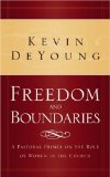 Freedom and Boundaries: A Pastoral Primer on the Role of Women in the Church by Kevin DeYoung