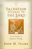 Salvation Belongs to the Lord: An Introduction to Systematic Theology by John Frame
