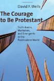 The Courage to Be Protestant: Truth-lovers, Marketers, and Emergents in the Postmodern World by David Wells