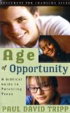 Age of Opportunity: A Biblical Guide to Parenting Teens, Second Edition (Resources for Changing Lives) by Paul Tripp