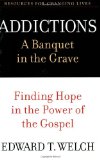 Addictions: A Banquet in the Grave: Finding Hope in the Power of the Gospel (Resources for Changing Lives) by Ed Welch