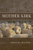 Mother Kirk: Essays and Forays in Practical Ecclesiology by Douglas Wilson