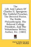 The Life And Labors Of Charles H. Spurgeon: The Faithful Preacher, The Devoted Pastor, The Noble Philanthropist, The Beloved College President, And The Voluminous Writer, Author, Etc. (1882) by Charles Spurgeon